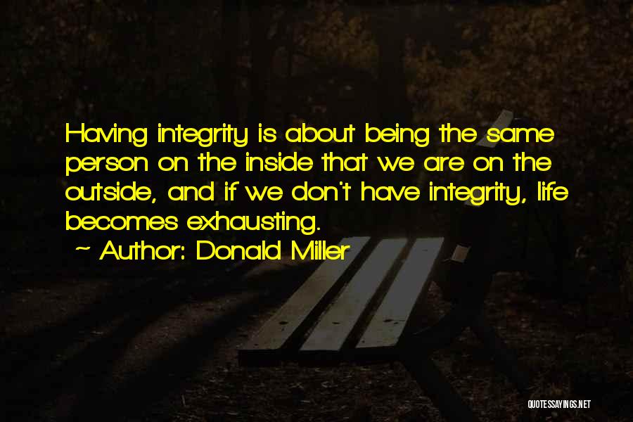Donald Miller Quotes: Having Integrity Is About Being The Same Person On The Inside That We Are On The Outside, And If We