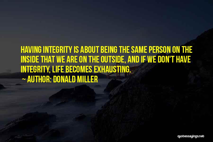 Donald Miller Quotes: Having Integrity Is About Being The Same Person On The Inside That We Are On The Outside, And If We