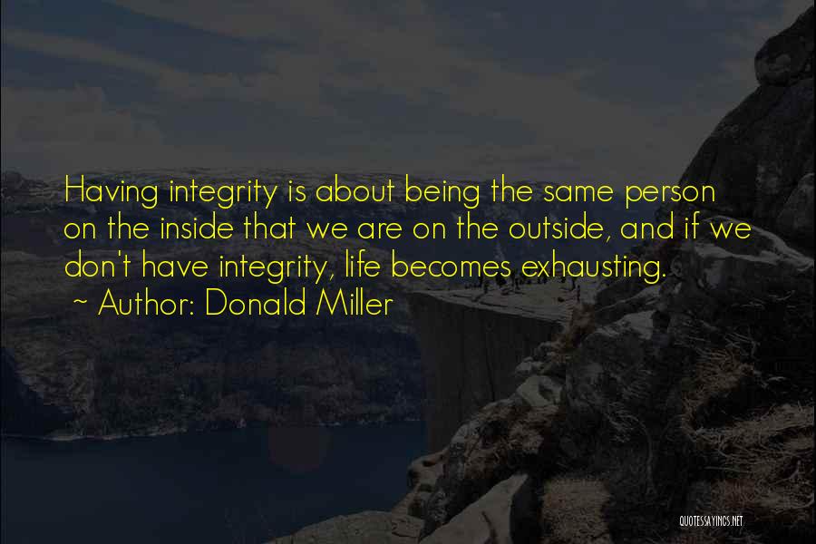 Donald Miller Quotes: Having Integrity Is About Being The Same Person On The Inside That We Are On The Outside, And If We