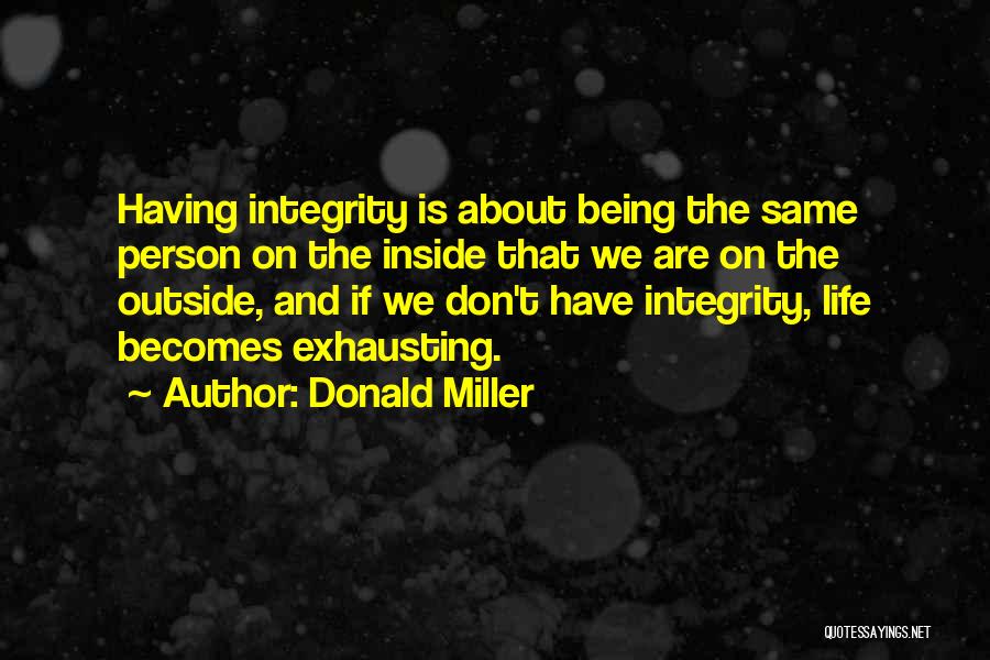 Donald Miller Quotes: Having Integrity Is About Being The Same Person On The Inside That We Are On The Outside, And If We