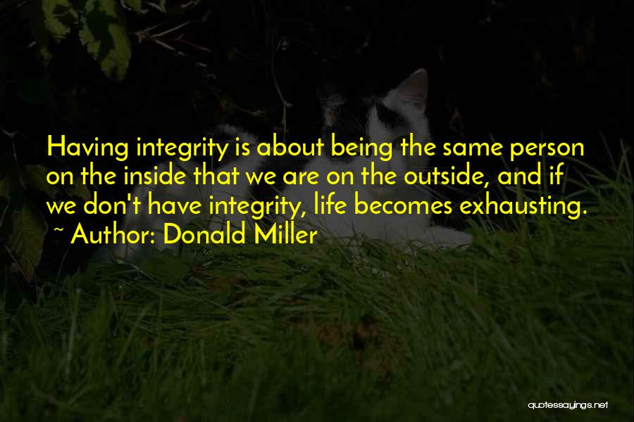 Donald Miller Quotes: Having Integrity Is About Being The Same Person On The Inside That We Are On The Outside, And If We