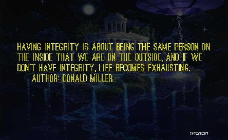 Donald Miller Quotes: Having Integrity Is About Being The Same Person On The Inside That We Are On The Outside, And If We