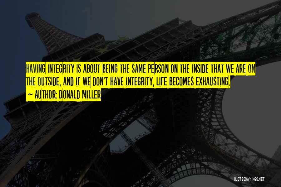 Donald Miller Quotes: Having Integrity Is About Being The Same Person On The Inside That We Are On The Outside, And If We