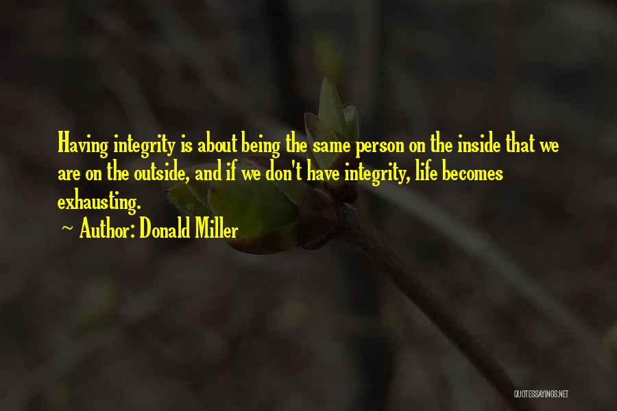 Donald Miller Quotes: Having Integrity Is About Being The Same Person On The Inside That We Are On The Outside, And If We