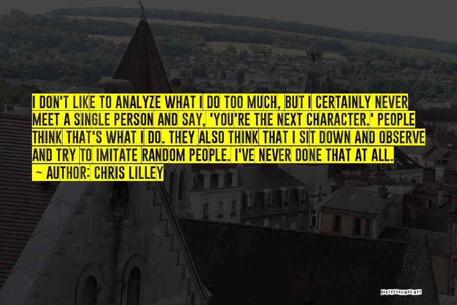 Chris Lilley Quotes: I Don't Like To Analyze What I Do Too Much, But I Certainly Never Meet A Single Person And Say,