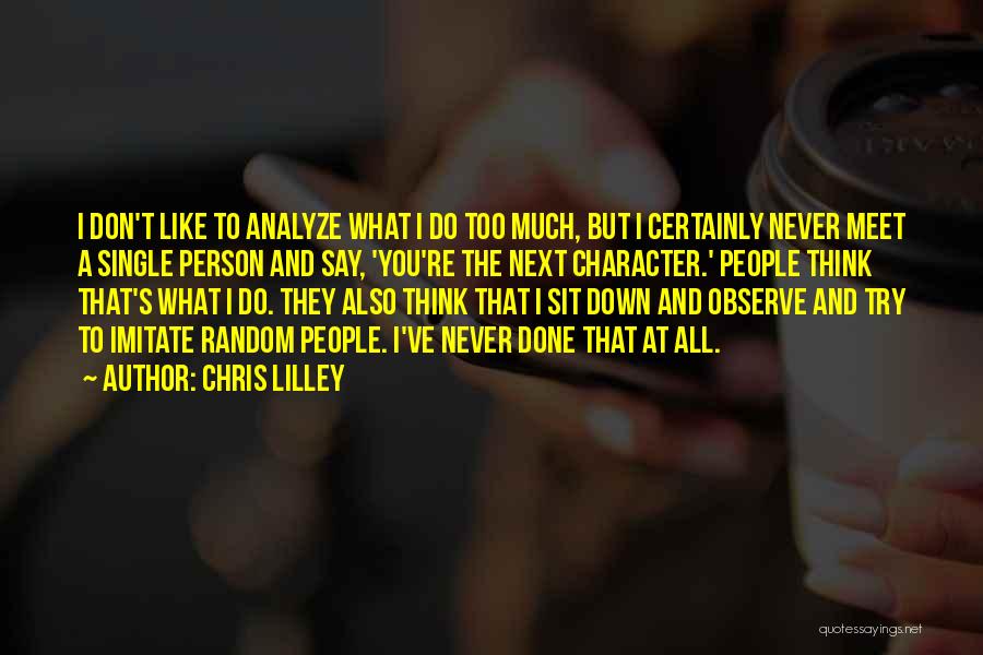 Chris Lilley Quotes: I Don't Like To Analyze What I Do Too Much, But I Certainly Never Meet A Single Person And Say,