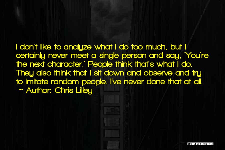 Chris Lilley Quotes: I Don't Like To Analyze What I Do Too Much, But I Certainly Never Meet A Single Person And Say,