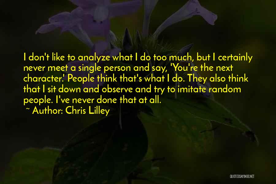 Chris Lilley Quotes: I Don't Like To Analyze What I Do Too Much, But I Certainly Never Meet A Single Person And Say,