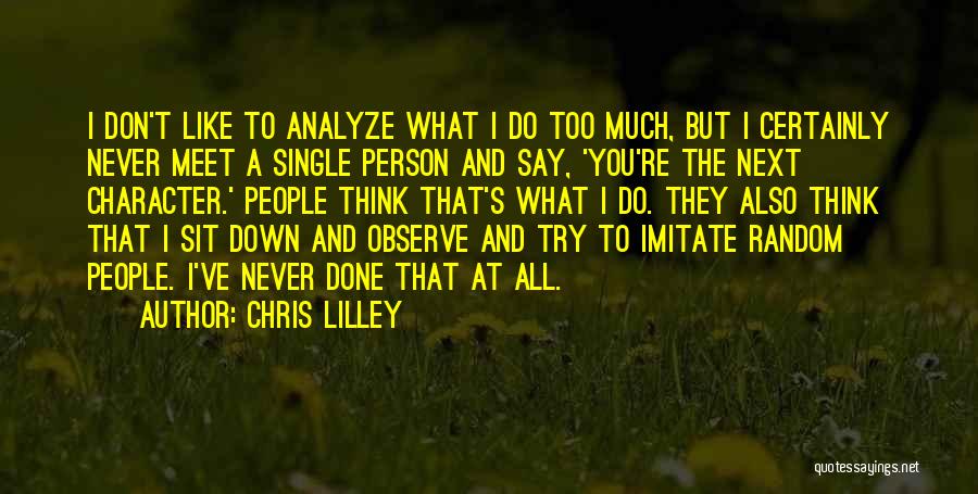 Chris Lilley Quotes: I Don't Like To Analyze What I Do Too Much, But I Certainly Never Meet A Single Person And Say,