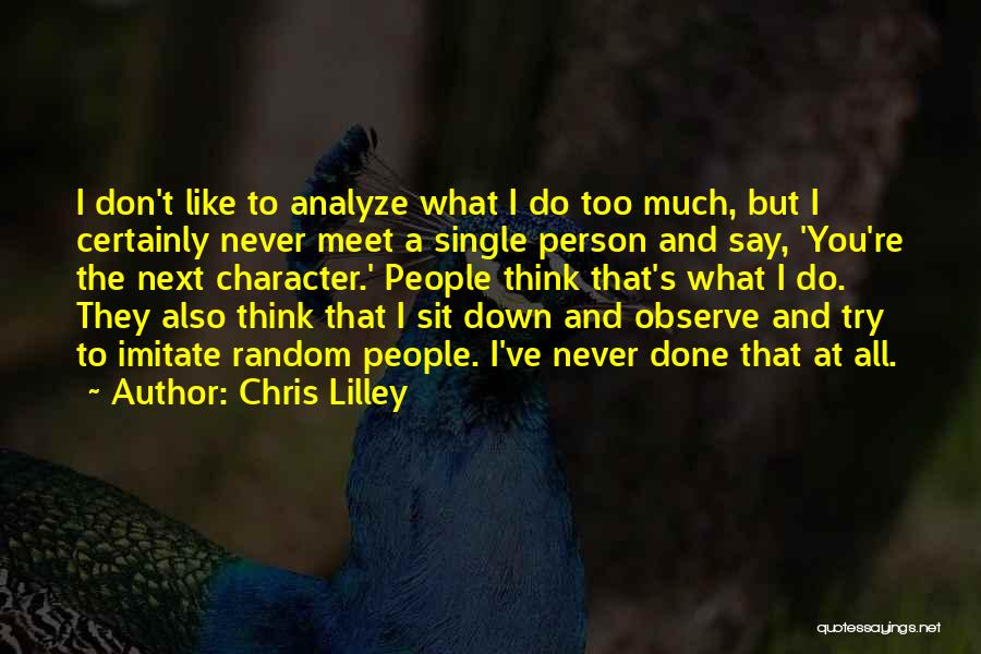 Chris Lilley Quotes: I Don't Like To Analyze What I Do Too Much, But I Certainly Never Meet A Single Person And Say,