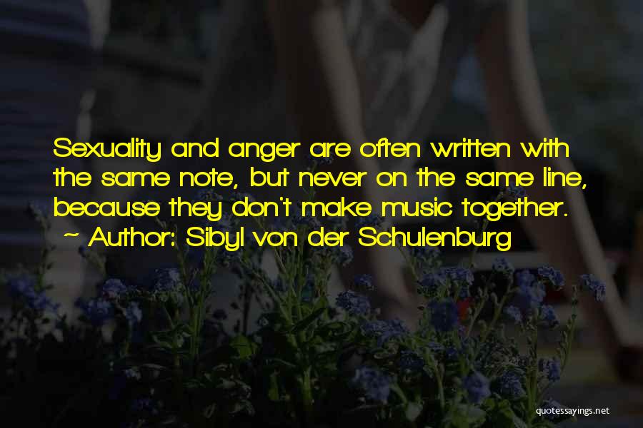 Sibyl Von Der Schulenburg Quotes: Sexuality And Anger Are Often Written With The Same Note, But Never On The Same Line, Because They Don't Make