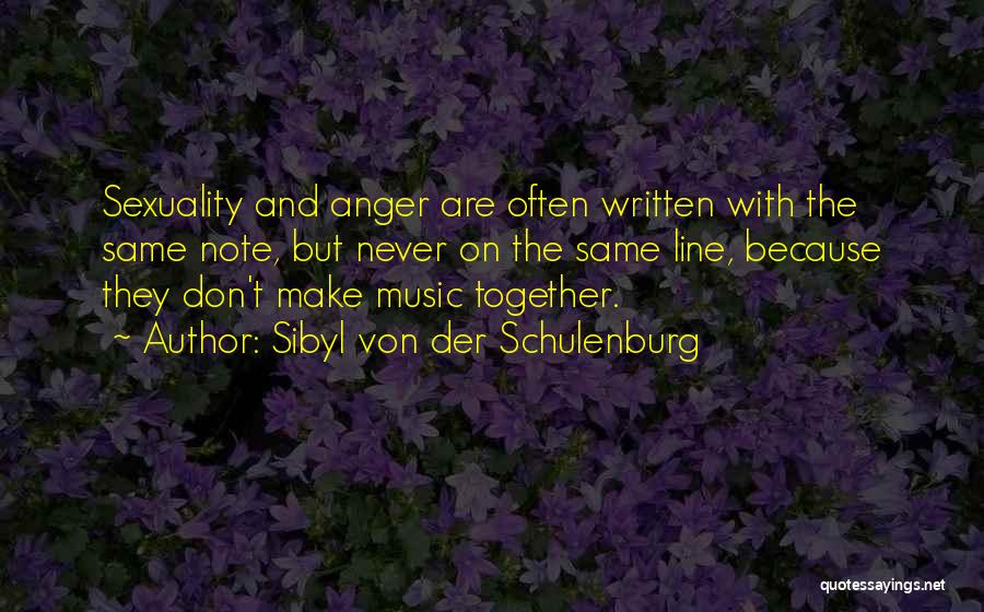 Sibyl Von Der Schulenburg Quotes: Sexuality And Anger Are Often Written With The Same Note, But Never On The Same Line, Because They Don't Make