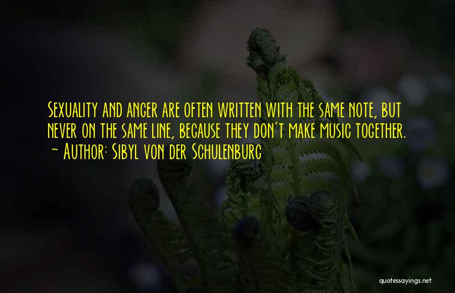 Sibyl Von Der Schulenburg Quotes: Sexuality And Anger Are Often Written With The Same Note, But Never On The Same Line, Because They Don't Make