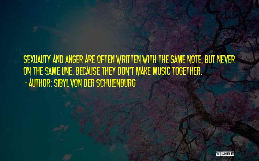 Sibyl Von Der Schulenburg Quotes: Sexuality And Anger Are Often Written With The Same Note, But Never On The Same Line, Because They Don't Make