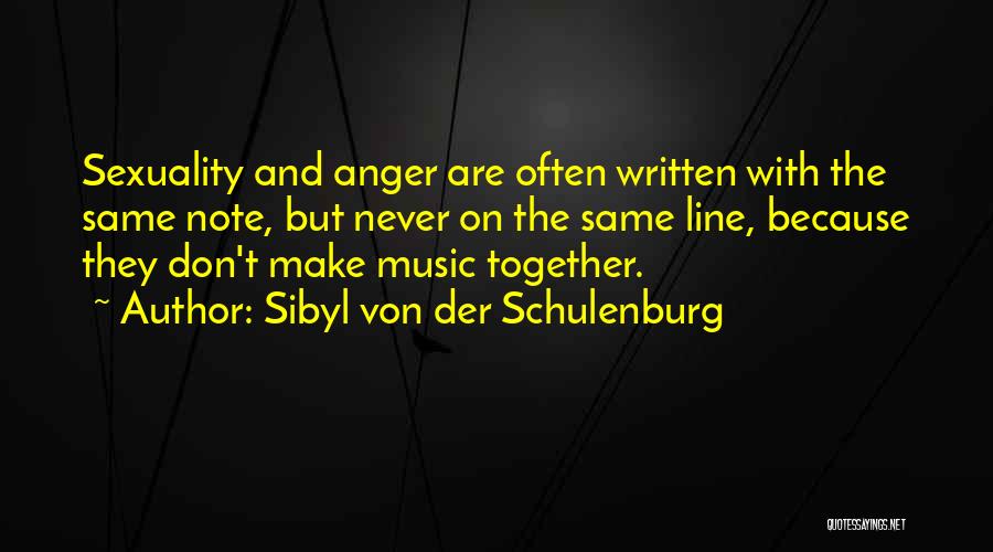 Sibyl Von Der Schulenburg Quotes: Sexuality And Anger Are Often Written With The Same Note, But Never On The Same Line, Because They Don't Make