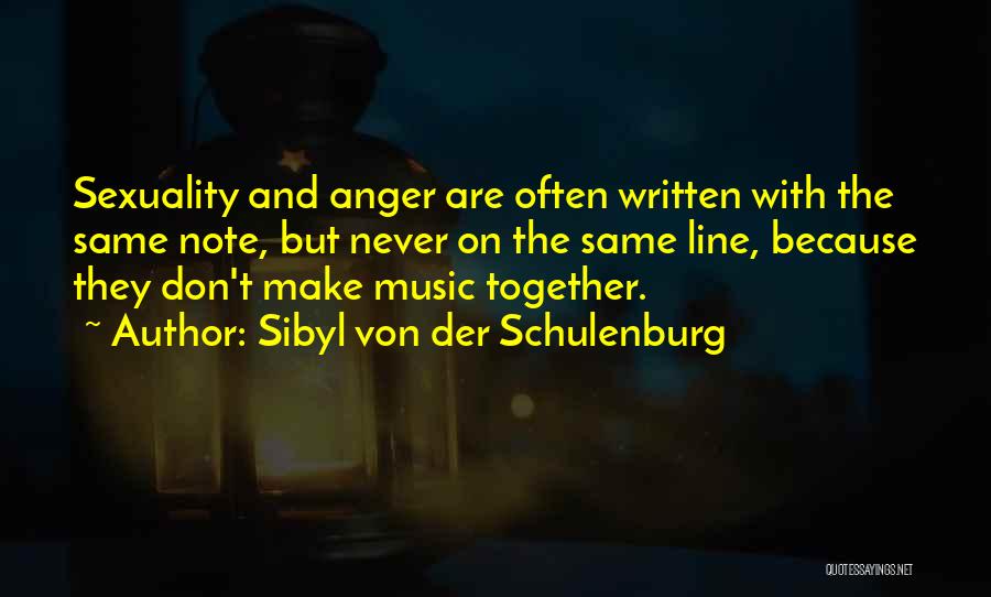 Sibyl Von Der Schulenburg Quotes: Sexuality And Anger Are Often Written With The Same Note, But Never On The Same Line, Because They Don't Make