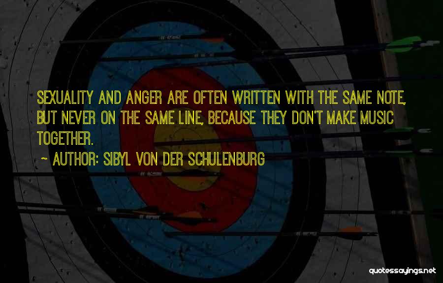 Sibyl Von Der Schulenburg Quotes: Sexuality And Anger Are Often Written With The Same Note, But Never On The Same Line, Because They Don't Make