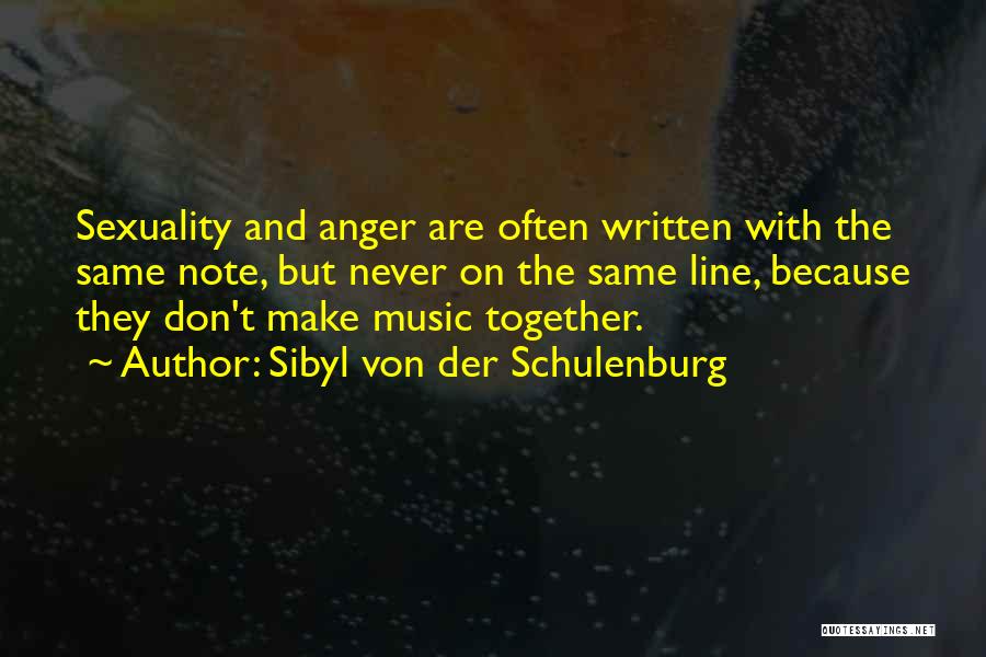 Sibyl Von Der Schulenburg Quotes: Sexuality And Anger Are Often Written With The Same Note, But Never On The Same Line, Because They Don't Make