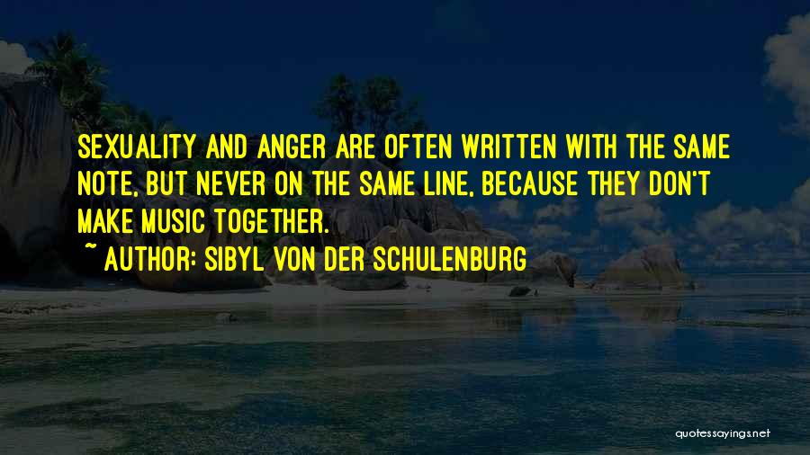 Sibyl Von Der Schulenburg Quotes: Sexuality And Anger Are Often Written With The Same Note, But Never On The Same Line, Because They Don't Make