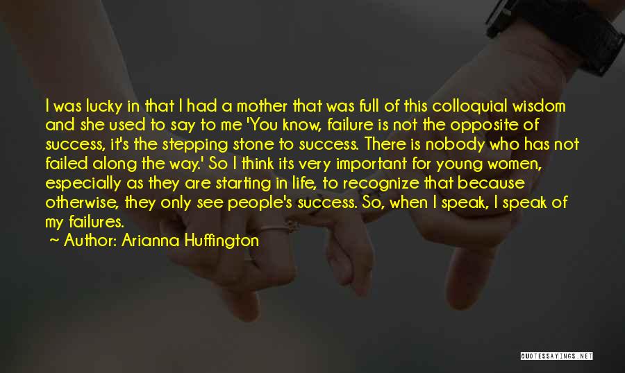 Arianna Huffington Quotes: I Was Lucky In That I Had A Mother That Was Full Of This Colloquial Wisdom And She Used To