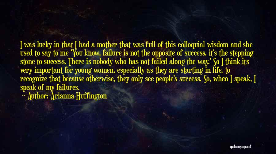 Arianna Huffington Quotes: I Was Lucky In That I Had A Mother That Was Full Of This Colloquial Wisdom And She Used To