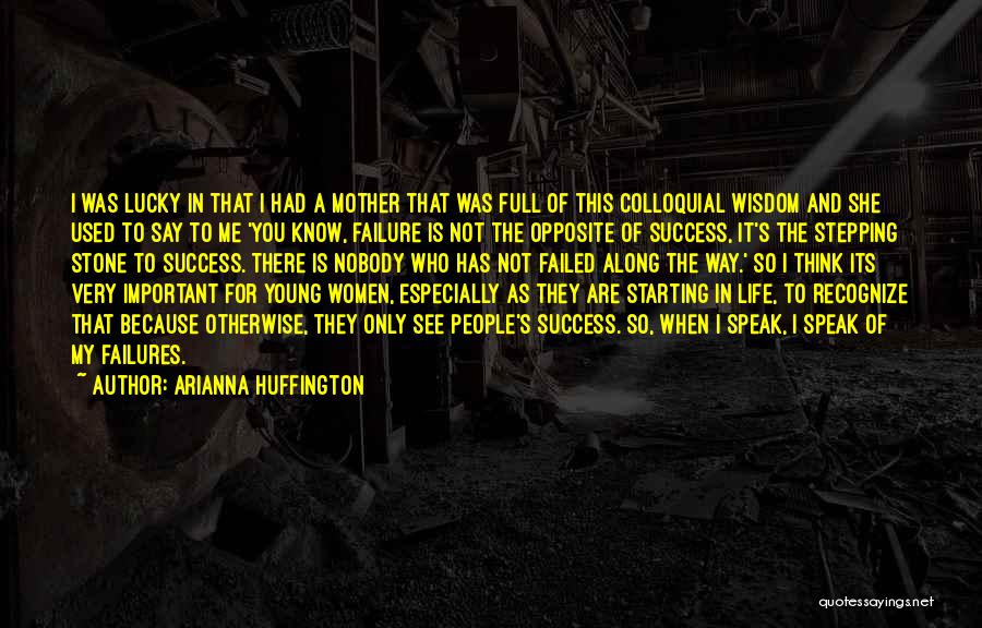 Arianna Huffington Quotes: I Was Lucky In That I Had A Mother That Was Full Of This Colloquial Wisdom And She Used To