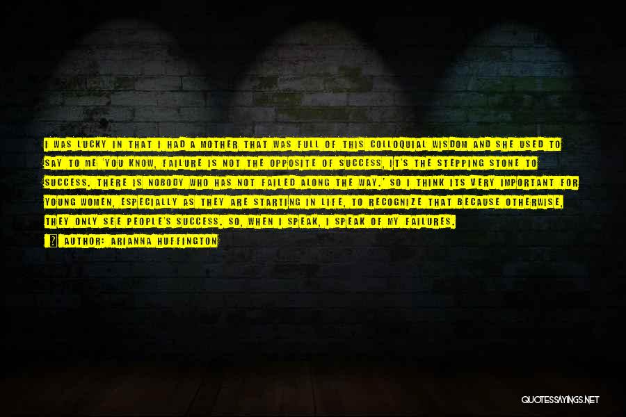 Arianna Huffington Quotes: I Was Lucky In That I Had A Mother That Was Full Of This Colloquial Wisdom And She Used To