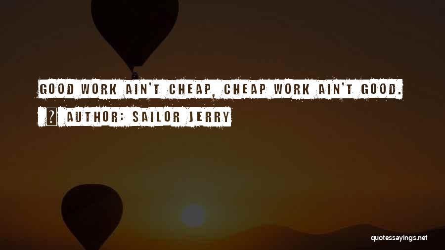 Sailor Jerry Quotes: Good Work Ain't Cheap, Cheap Work Ain't Good.