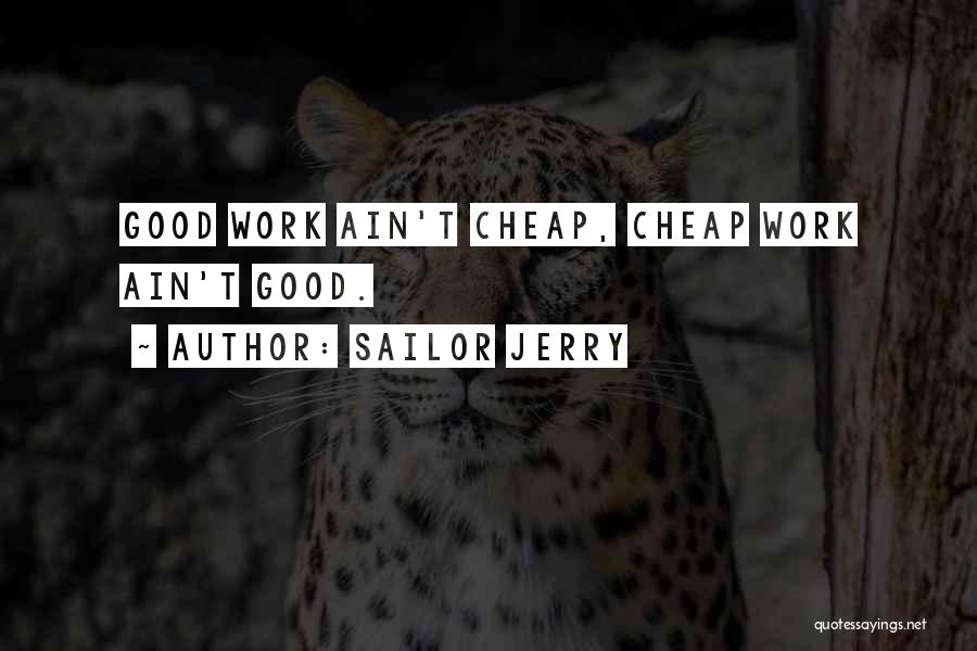 Sailor Jerry Quotes: Good Work Ain't Cheap, Cheap Work Ain't Good.