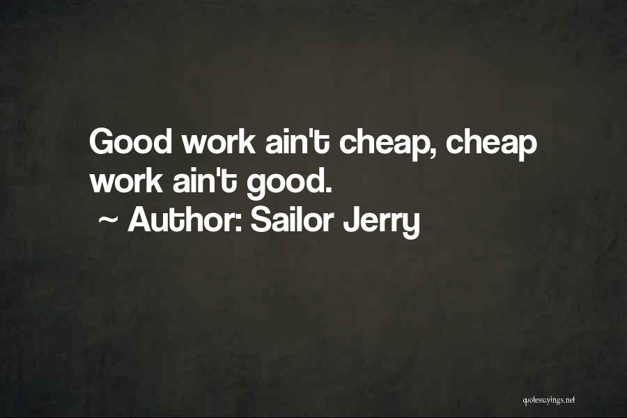 Sailor Jerry Quotes: Good Work Ain't Cheap, Cheap Work Ain't Good.