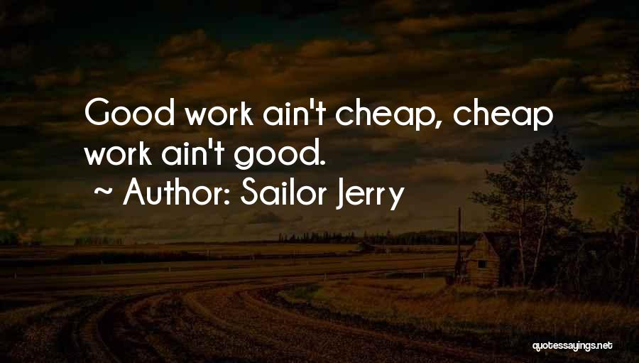 Sailor Jerry Quotes: Good Work Ain't Cheap, Cheap Work Ain't Good.