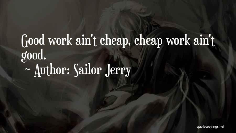 Sailor Jerry Quotes: Good Work Ain't Cheap, Cheap Work Ain't Good.