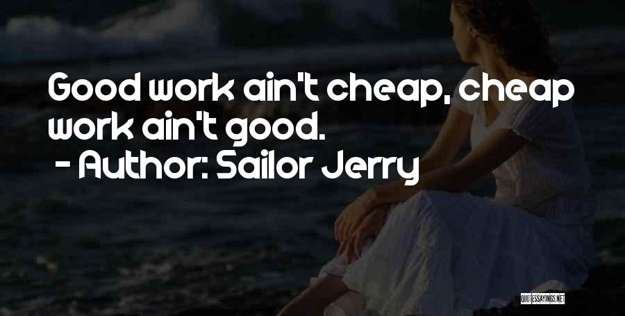 Sailor Jerry Quotes: Good Work Ain't Cheap, Cheap Work Ain't Good.