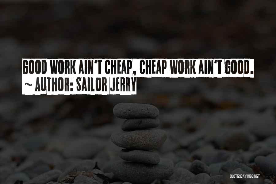Sailor Jerry Quotes: Good Work Ain't Cheap, Cheap Work Ain't Good.