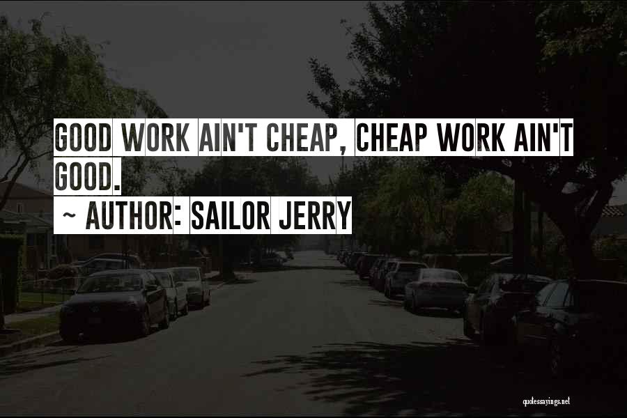 Sailor Jerry Quotes: Good Work Ain't Cheap, Cheap Work Ain't Good.