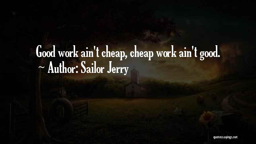 Sailor Jerry Quotes: Good Work Ain't Cheap, Cheap Work Ain't Good.