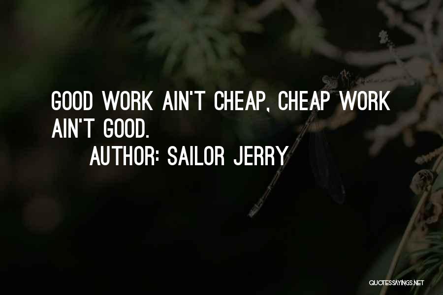 Sailor Jerry Quotes: Good Work Ain't Cheap, Cheap Work Ain't Good.