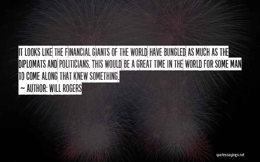 Will Rogers Quotes: It Looks Like The Financial Giants Of The World Have Bungled As Much As The Diplomats And Politicians. This Would