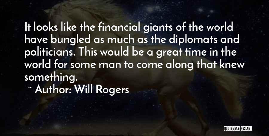 Will Rogers Quotes: It Looks Like The Financial Giants Of The World Have Bungled As Much As The Diplomats And Politicians. This Would