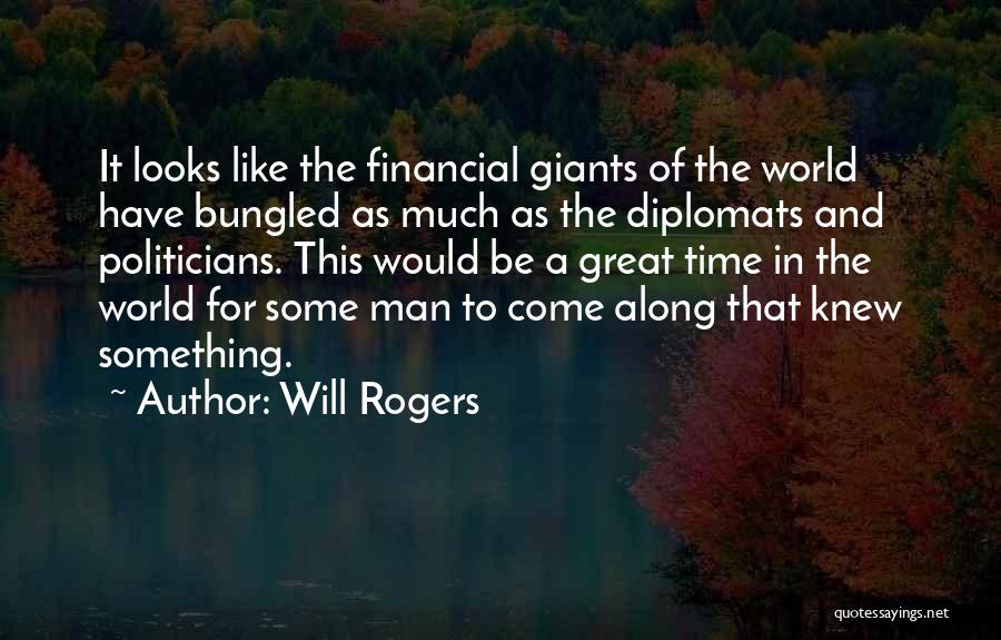 Will Rogers Quotes: It Looks Like The Financial Giants Of The World Have Bungled As Much As The Diplomats And Politicians. This Would