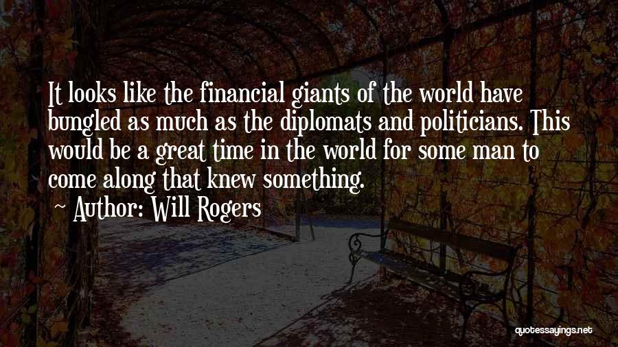 Will Rogers Quotes: It Looks Like The Financial Giants Of The World Have Bungled As Much As The Diplomats And Politicians. This Would