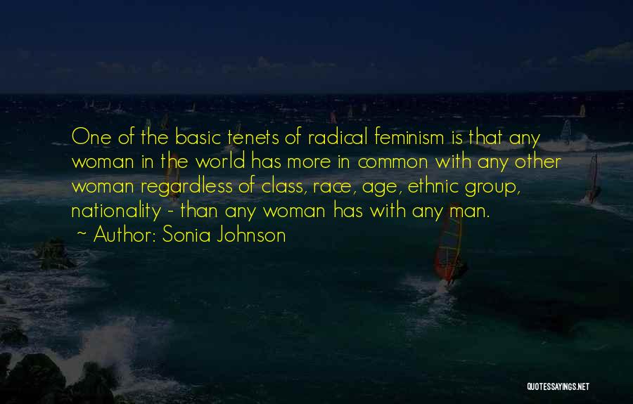 Sonia Johnson Quotes: One Of The Basic Tenets Of Radical Feminism Is That Any Woman In The World Has More In Common With