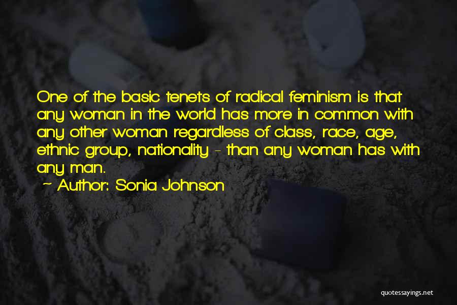 Sonia Johnson Quotes: One Of The Basic Tenets Of Radical Feminism Is That Any Woman In The World Has More In Common With