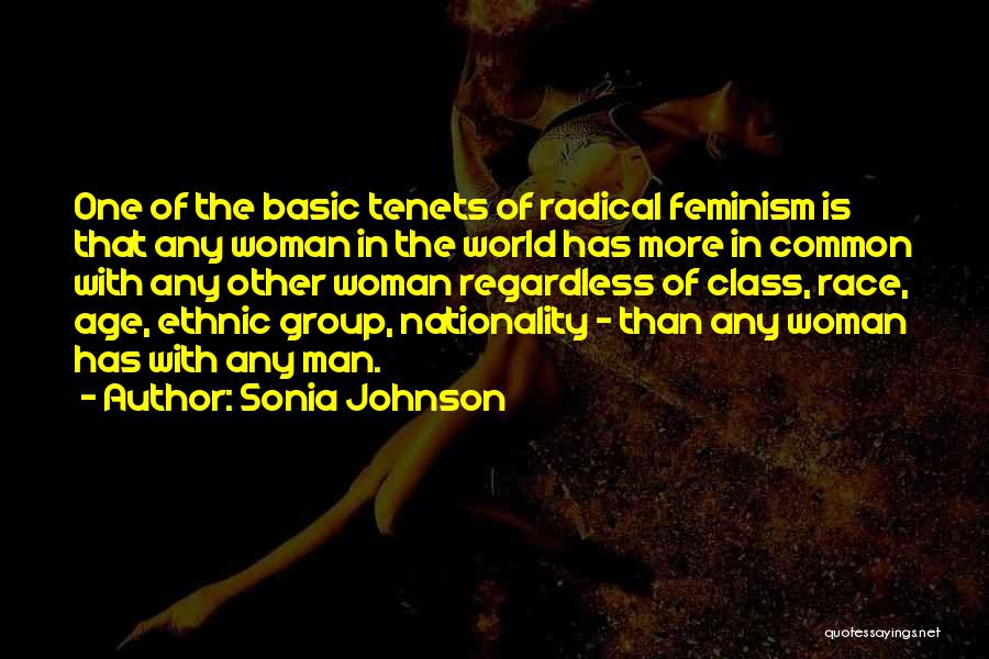 Sonia Johnson Quotes: One Of The Basic Tenets Of Radical Feminism Is That Any Woman In The World Has More In Common With