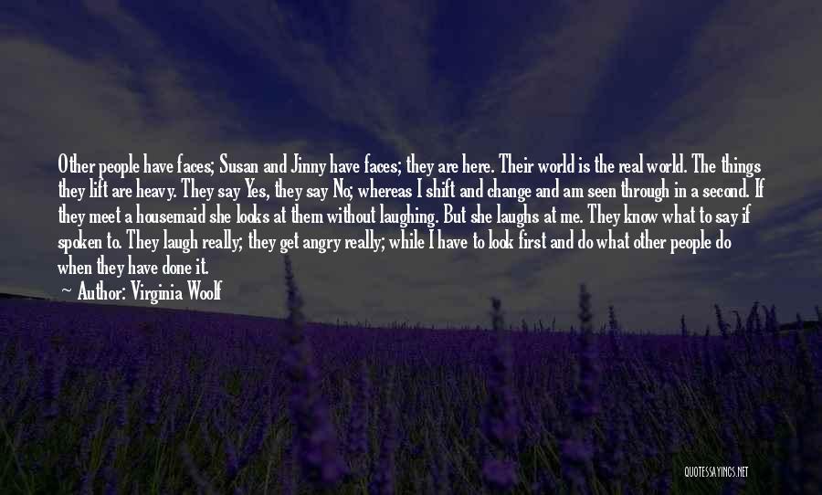 Virginia Woolf Quotes: Other People Have Faces; Susan And Jinny Have Faces; They Are Here. Their World Is The Real World. The Things