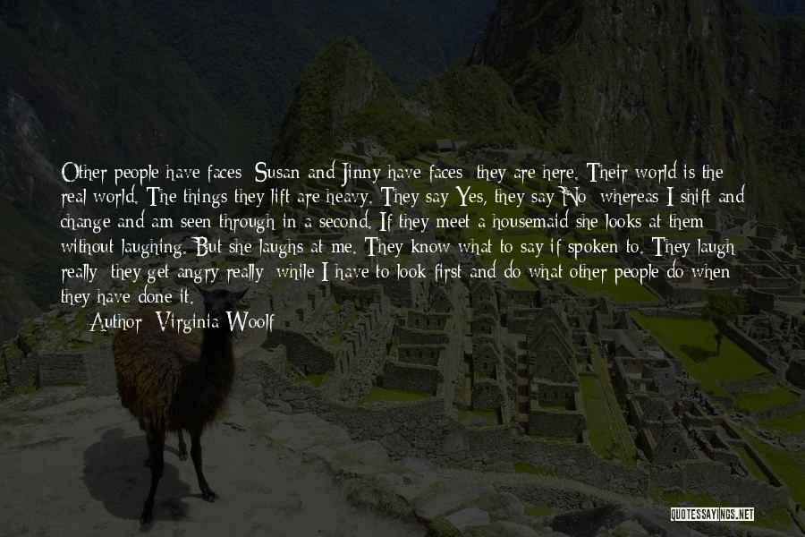 Virginia Woolf Quotes: Other People Have Faces; Susan And Jinny Have Faces; They Are Here. Their World Is The Real World. The Things