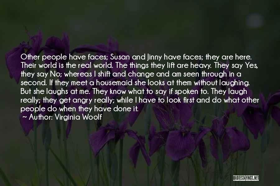 Virginia Woolf Quotes: Other People Have Faces; Susan And Jinny Have Faces; They Are Here. Their World Is The Real World. The Things