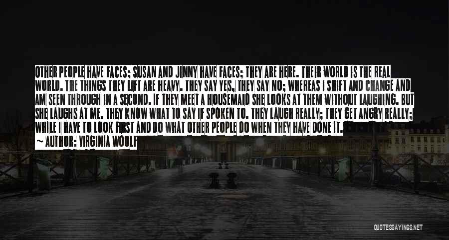 Virginia Woolf Quotes: Other People Have Faces; Susan And Jinny Have Faces; They Are Here. Their World Is The Real World. The Things
