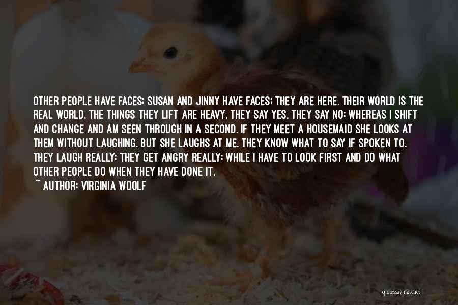 Virginia Woolf Quotes: Other People Have Faces; Susan And Jinny Have Faces; They Are Here. Their World Is The Real World. The Things