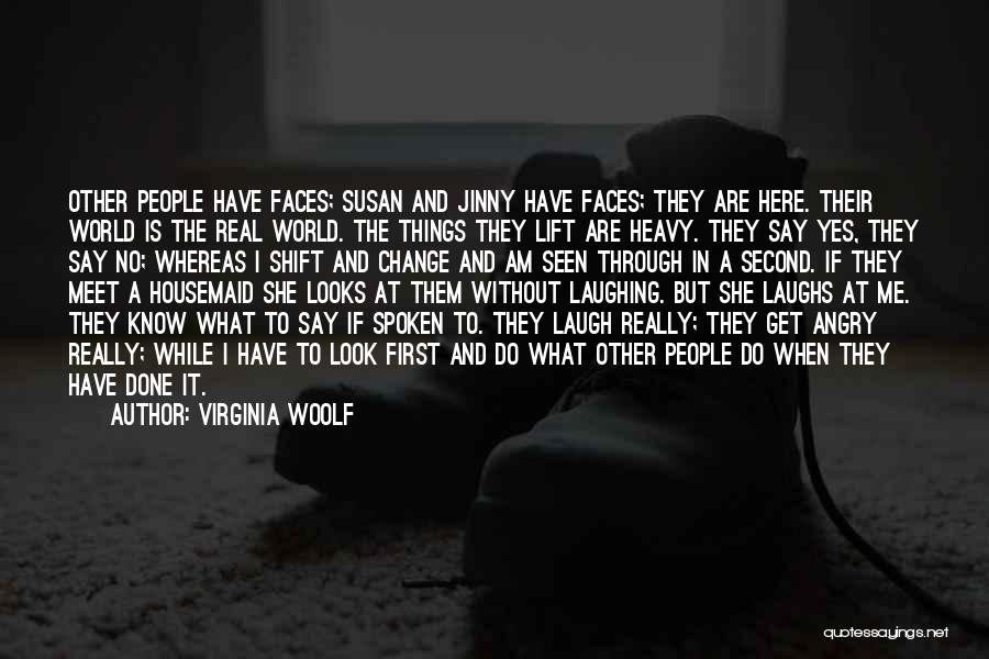 Virginia Woolf Quotes: Other People Have Faces; Susan And Jinny Have Faces; They Are Here. Their World Is The Real World. The Things